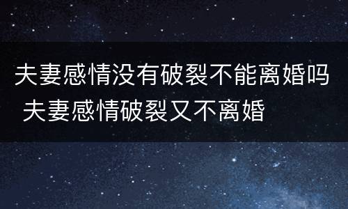 夫妻感情没有破裂不能离婚吗 夫妻感情破裂又不离婚