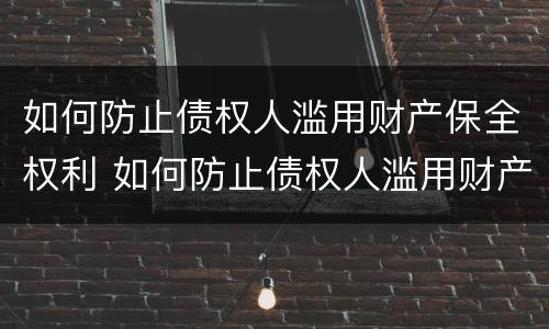 如何防止债权人滥用财产保全权利 如何防止债权人滥用财产保全权利的行为