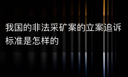 我国的非法采矿案的立案追诉标准是怎样的