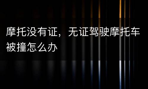 摩托没有证，无证驾驶摩托车被撞怎么办