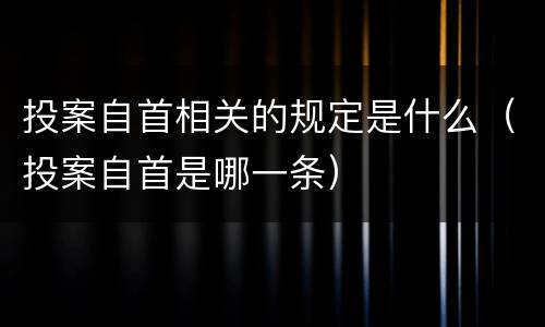 投案自首相关的规定是什么（投案自首是哪一条）