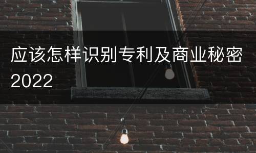 应该怎样识别专利及商业秘密2022