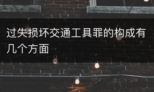 过失损坏交通工具罪的构成有几个方面