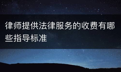 律师提供法律服务的收费有哪些指导标准