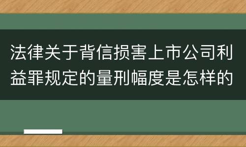 法律关于背信损害上市公司利益罪规定的量刑幅度是怎样的