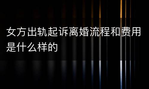 女方出轨起诉离婚流程和费用是什么样的