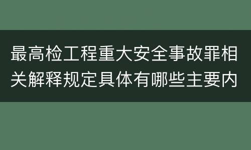 最高检工程重大安全事故罪相关解释规定具体有哪些主要内容