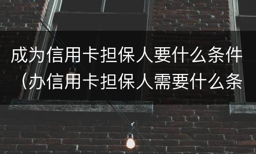 成为信用卡担保人要什么条件（办信用卡担保人需要什么条件）