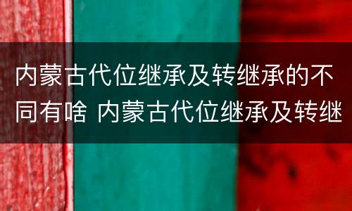 内蒙古代位继承及转继承的不同有啥 内蒙古代位继承及转继承的不同有啥差异