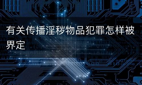 有关传播淫秽物品犯罪怎样被界定