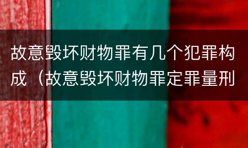 故意毁坏财物罪有几个犯罪构成（故意毁坏财物罪定罪量刑）