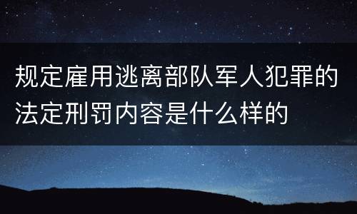 规定雇用逃离部队军人犯罪的法定刑罚内容是什么样的