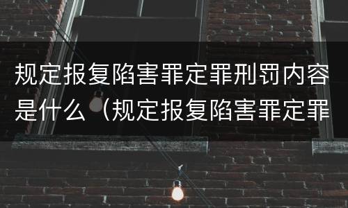 规定报复陷害罪定罪刑罚内容是什么（规定报复陷害罪定罪刑罚内容是什么意思）