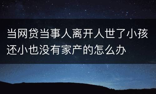 当网贷当事人离开人世了小孩还小也没有家产的怎么办
