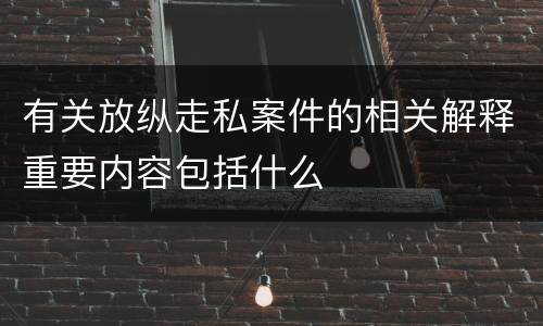 有关放纵走私案件的相关解释重要内容包括什么