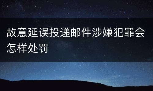故意延误投递邮件涉嫌犯罪会怎样处罚