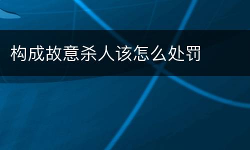 构成故意杀人该怎么处罚