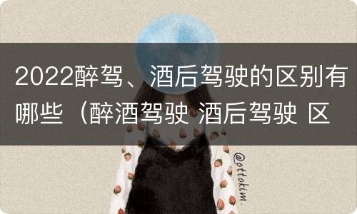 2022醉驾、酒后驾驶的区别有哪些（醉酒驾驶 酒后驾驶 区别）