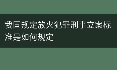 我国规定放火犯罪刑事立案标准是如何规定