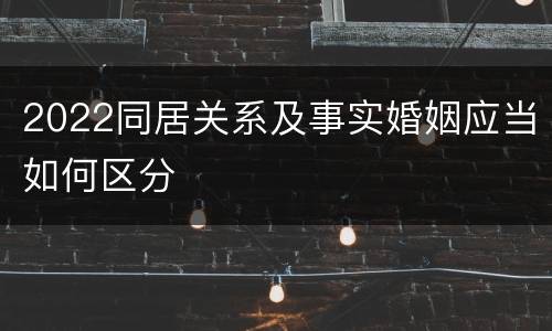 2022同居关系及事实婚姻应当如何区分