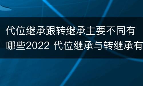 代位继承跟转继承主要不同有哪些2022 代位继承与转继承有哪些区别