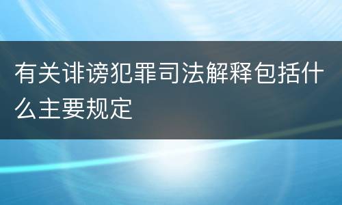 有关诽谤犯罪司法解释包括什么主要规定