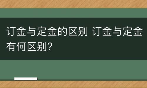 订金与定金的区别 订金与定金有何区别?