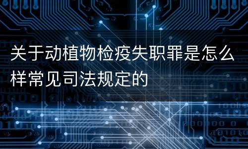 关于动植物检疫失职罪是怎么样常见司法规定的