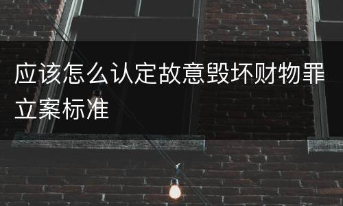 应该怎么认定故意毁坏财物罪立案标准