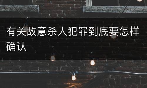 有关故意杀人犯罪到底要怎样确认 有关故意杀人犯罪到底要怎样确认
