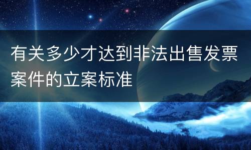 有关多少才达到非法出售发票案件的立案标准