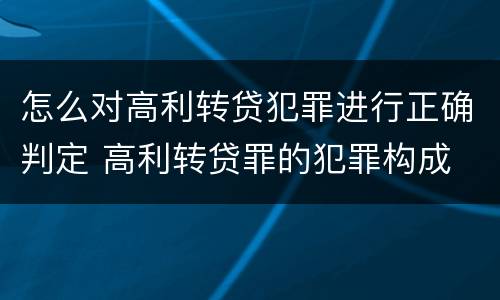 怎么对高利转贷犯罪进行正确判定 高利转贷罪的犯罪构成