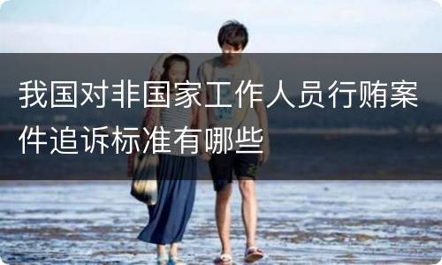 我国对非国家工作人员行贿案件追诉标准有哪些