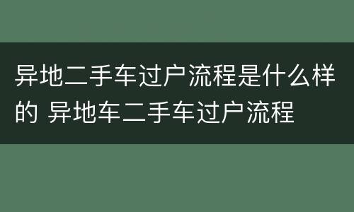 异地二手车过户流程是什么样的 异地车二手车过户流程