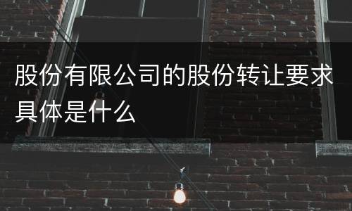 股份有限公司的股份转让要求具体是什么
