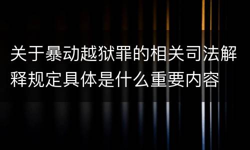 关于暴动越狱罪的相关司法解释规定具体是什么重要内容