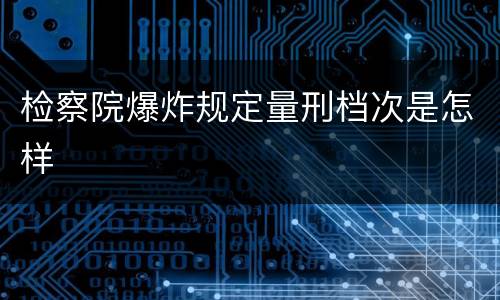 检察院爆炸规定量刑档次是怎样