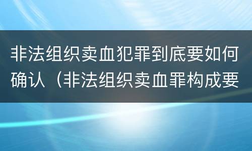 非法组织卖血犯罪到底要如何确认（非法组织卖血罪构成要件）