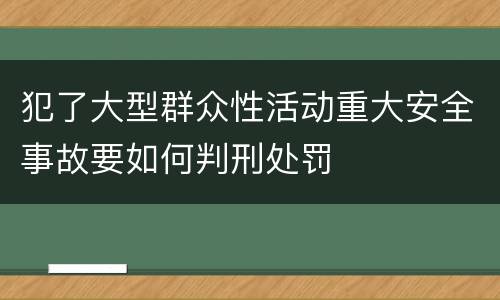 犯了大型群众性活动重大安全事故要如何判刑处罚