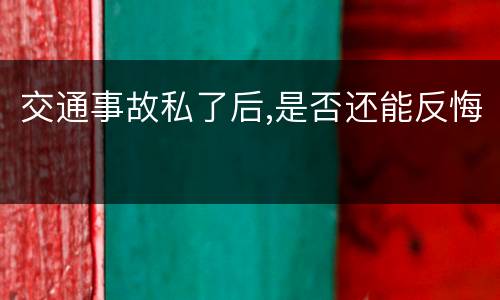 交通事故私了后,是否还能反悔