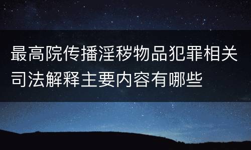 最高院传播淫秽物品犯罪相关司法解释主要内容有哪些