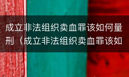 成立非法组织卖血罪该如何量刑（成立非法组织卖血罪该如何量刑呢）