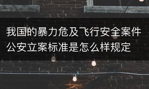 我国的暴力危及飞行安全案件公安立案标准是怎么样规定