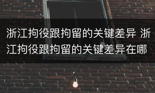 浙江拘役跟拘留的关键差异 浙江拘役跟拘留的关键差异在哪