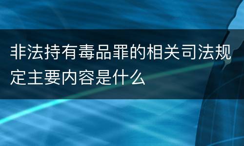 非法持有毒品罪的相关司法规定主要内容是什么
