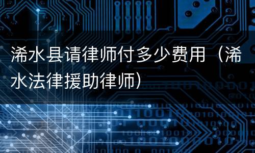 浠水县请律师付多少费用（浠水法律援助律师）