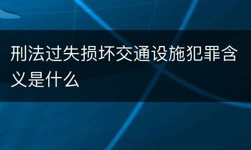 刑法过失损坏交通设施犯罪含义是什么