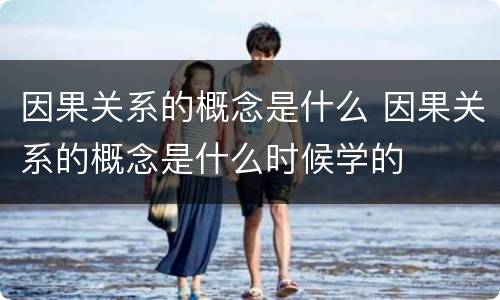 因果关系的概念是什么 因果关系的概念是什么时候学的
