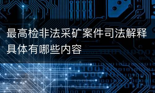 最高检非法采矿案件司法解释具体有哪些内容