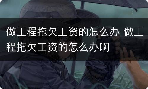 做工程拖欠工资的怎么办 做工程拖欠工资的怎么办啊